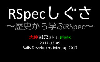 RSpecしぐさ
～歴史から学ぶRSpec～
大仲 能史 a.k.a. @onk
2017-12-09
Rails Developers Meetup 2017
 