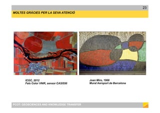 PROPOSTA (1/2)
27/04/2017 Centre de Suport Territorial / TrempPCOT: GEOSCIENCES AND KNOWLEDGE TRANSFER
23
MOLTES GRÀCIES PER LA SEVA ATENCIÓ
Joan Miro, 1968
Mural Aeroport de Barcelona
ICGC, 2012
Fals Color VNIR, sensor CASI550
 