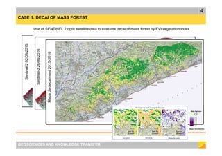 4
GEOSCIENCES AND KNOWLEDGE TRANSFER
CASE 1: DECAI OF MASS FOREST
Sentinel-202/08/2015
Sentinel-226/08/2016
Mapadedecaïment2015-2016
Use of SENTINEL 2 optic satellite data to evaluate decai of mass forest by EVI vegetation index
 