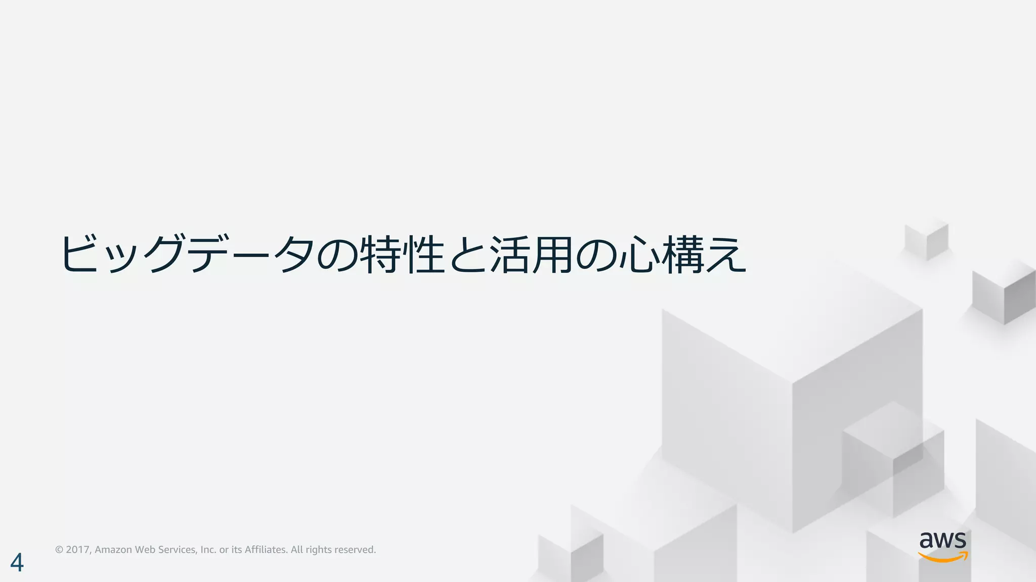 © 2017, Amazon Web Services, Inc. or its Affiliates. All rights reserved.
ビッグデータの特性と活⽤の⼼構え
4
 