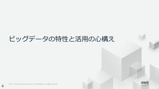 © 2017, Amazon Web Services, Inc. or its Affiliates. All rights reserved.
ビッグデータの特性と活⽤の⼼構え
4
 