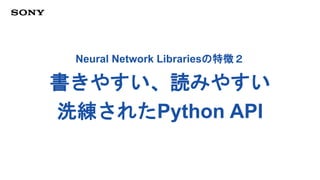Neural Network Librariesの特徴２
書きやすい、読みやすい
洗練されたPython API
 