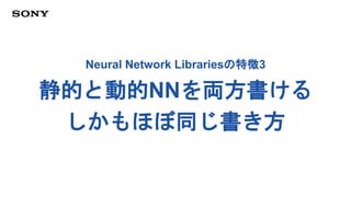 Neural Network Librariesの特徴3
静的と動的NNを両方書ける
しかもほぼ同じ書き方
 