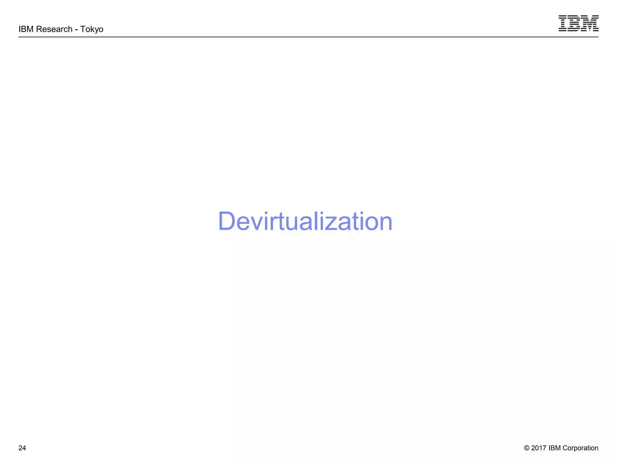 © 2017 IBM Corporation
IBM Research - Tokyo
Devirtualization
24
 