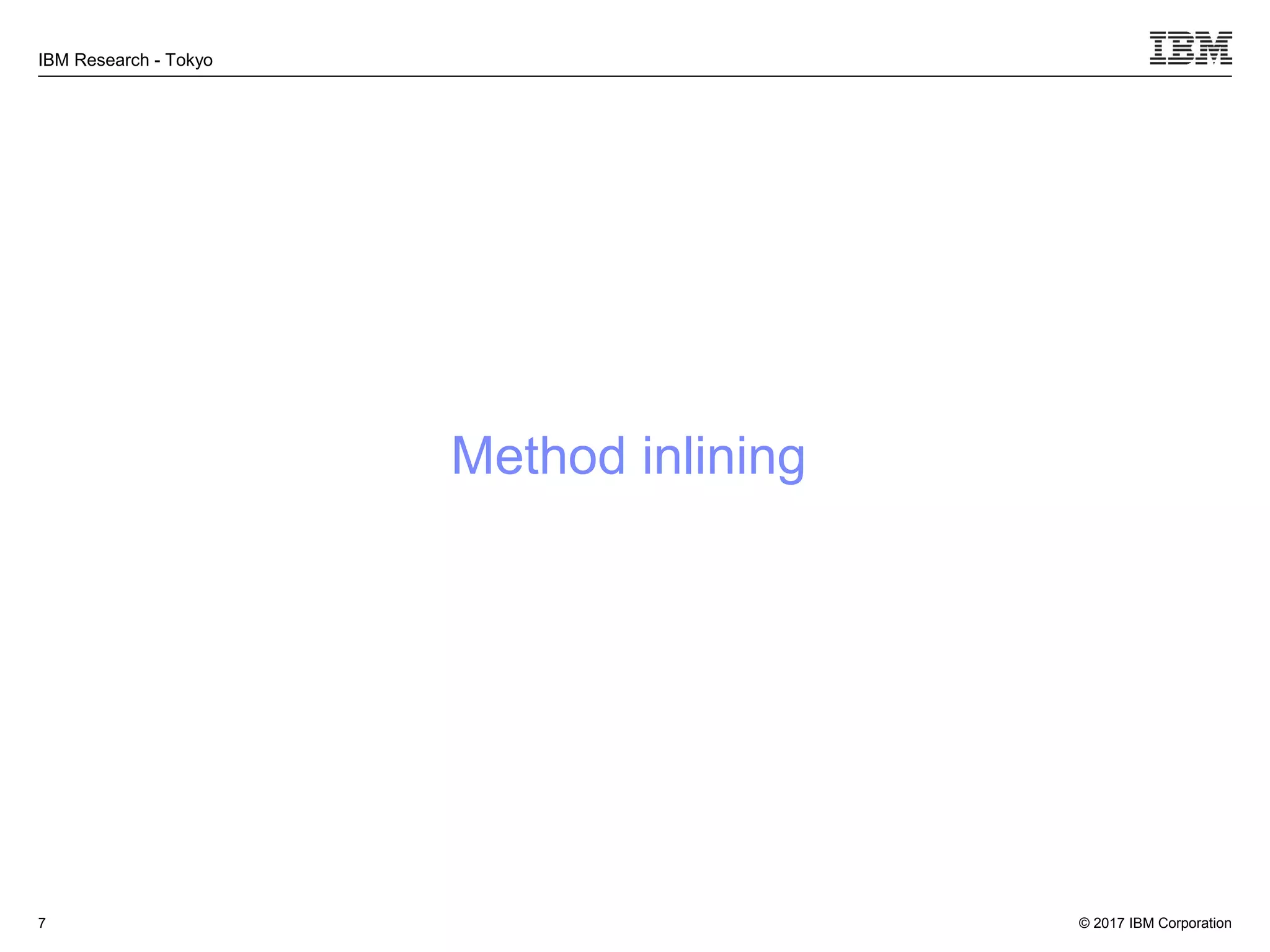 © 2017 IBM Corporation
IBM Research - Tokyo
Method inlining
7
 