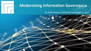 Underwritten	by:	 Presented	by:	
#AIIM	Information	Is	Your	Most	Important	Asset.		
Learn	the	Skills	to	Manage	It.		
Modernizing	Information	Governance	
Presented	December	13,	2017		
Modernizing	Information	Governance	
An	AIIM	Webinar	presented	December	13,	2017	
 
