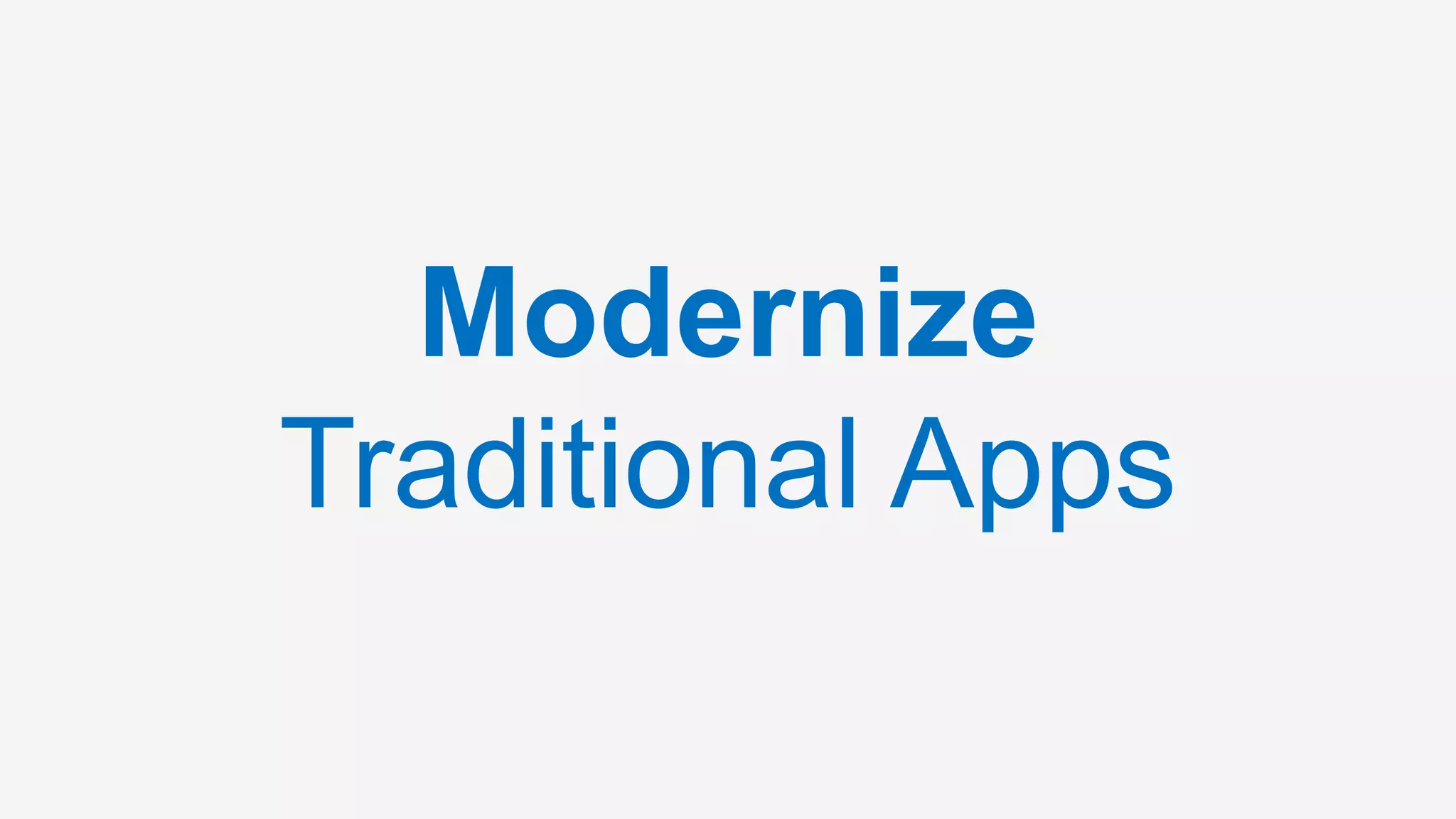Modernize
Traditional Apps
 