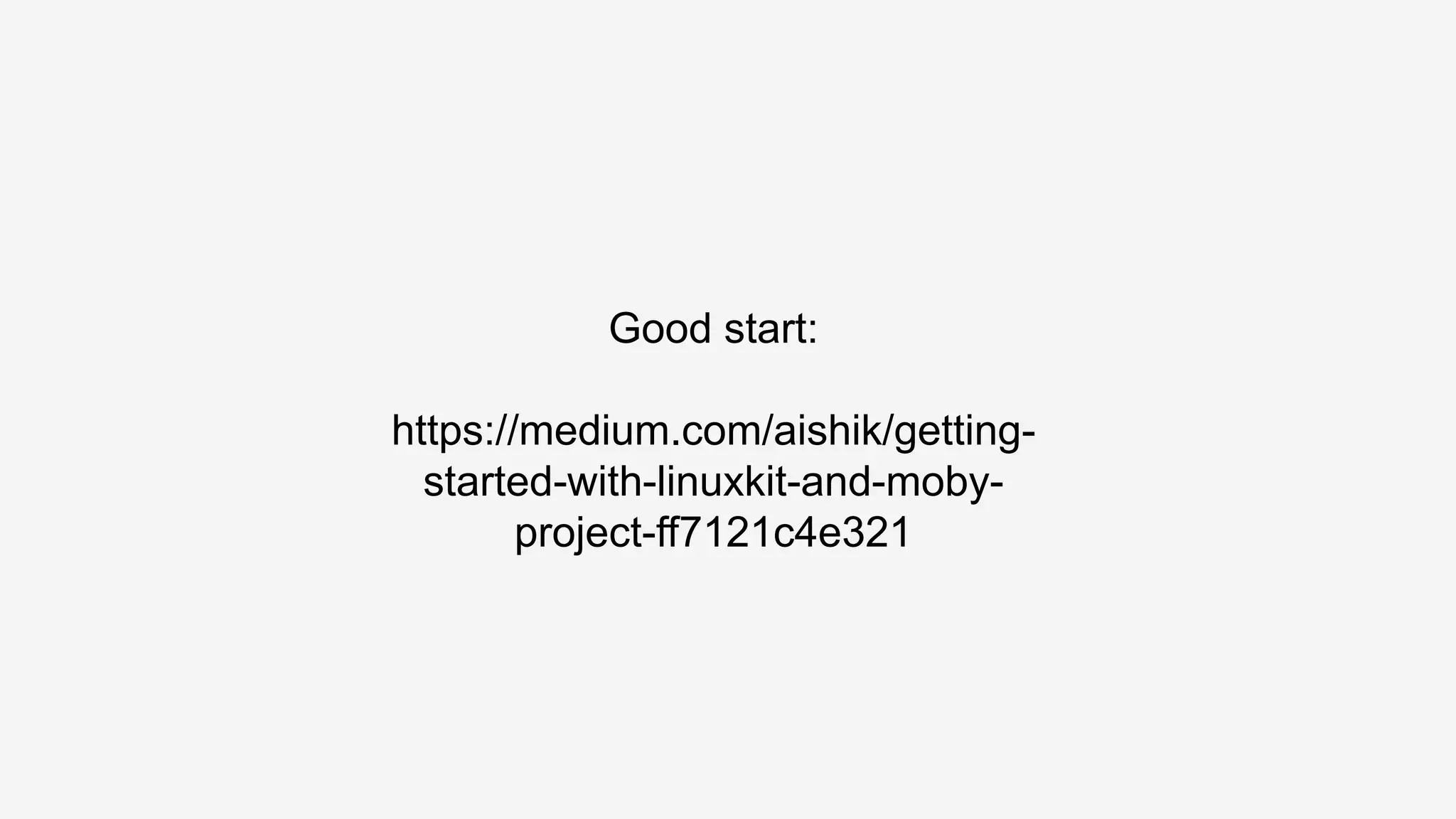 Good start:
https://medium.com/aishik/getting-
started-with-linuxkit-and-moby-
project-ff7121c4e321
 