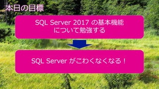 本日の目標
SQL Server 2017 の基本機能
について勉強する
SQL Server がこわくなくなる！
 