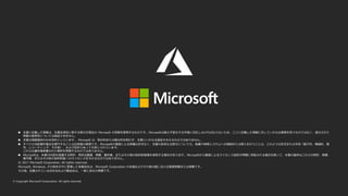  本書に記載した情報は、本書各項目に関する発行日現在の Microsoft の見解を表明するものです。Microsoftは絶えず変化する市場に対応しなければならないため、ここに記載した情報に対していかなる責務を負うものではなく、提示された
情報の信憑性については保証できません。
 本書は情報提供のみを目的としています。 Microsoft は、明示的または暗示的を問わず、本書にいかなる保証も与えるものではありません。
 すべての当該著作権法を遵守することはお客様の責務です。Microsoftの書面による明確な許可なく、本書の如何なる部分についても、転載や検索システムへの格納または挿入を行うことは、どのような形式または手段（電子的、機械的、複
写、レコーディング、その他）、および目的であっても禁じられています。
これらは著作権保護された権利を制限するものではありません。
 Microsoftは、本書の内容を保護する特許、特許出願書、商標、著作権、またはその他の知的財産権を保有する場合があります。Microsoftから書面によるライセンス契約が明確に供給される場合を除いて、本書の提供はこれらの特許、商標、
著作権、またはその他の知的財産へのライセンスを与えるものではありません。
© 2017 Microsoft Corporation. All rights reserved.
Microsoft, Windows, その他本文中に登場した各製品名は、Microsoft Corporation の米国およびその他の国における登録商標または商標です。
その他、記載されている会社名および製品名は、一般に各社の商標です。
 