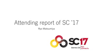 Attending report of SC ’17
Ryo Matsumiya
 