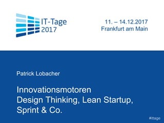 Innovationsmotoren
Design Thinking, Lean Startup,
Sprint & Co.
Patrick Lobacher
t
11. – 14.12.2017
Frankfurt am Main
#ittage
 