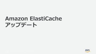 © 2017, Amazon Web Services, Inc. or its Affiliates. All rights
reserved.
Amazon ElastiCache
アップデート
 