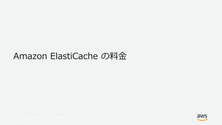 © 2017, Amazon Web Services, Inc. or its Affiliates. All rights
reserved.
Amazon ElastiCache の料金
 
