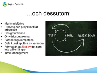…och dessutom:
• Marknadsföring
• Process och projektinriktat
arbetssätt
• Designtänkande
• Omvärldsbevakning
• Förändringskompetens
• Dela kunskap, lära av varandra
• Förmågan att lära av det som
inte gäller längre
• Time Management
 