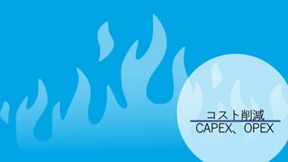 コスト削減
CAPEX、OPEX
 