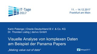 Visuelle Analyse von komplexen Daten
am Beispiel der Panama Papers
Karin Patenge | Oracle Deutschland B.V. & Co. KG
Dr. Thorsten Liebig | derivo GmbH
t
11. – 14.12.2017
Frankfurt am Main
#ittage2017„Making value out of data“
 
