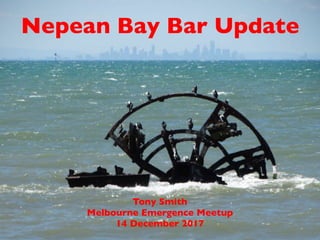 Tony Smith
Melbourne Emergence Meetup
14 December 2017
Nepean Bay Bar Update
 