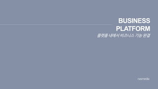 BUSINESS
PLATFORM
플랫폼 내에서 비즈니스 기능 완결
 