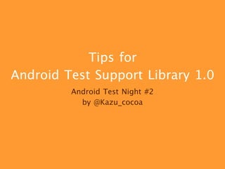 Tips for

Android Test Support Library 1.0
Android Test Night #2

by @Kazu_cocoa
 