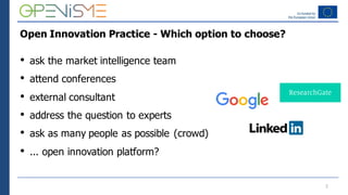 Open Innovation Practice - Which option to choose?
• ask the market intelligence team
• attend conferences
• external cons...