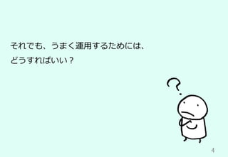 4	
それでも、うまく運⽤するためには、
どうすればいい？
 