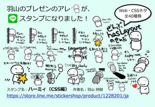 ⽻⼭のプレゼンのアレ が、
  スタンプになりました！
スタンプ名：ハーミィ（CSS編） 作者名：⽻⼭ 祥樹
https://store.line.me/stickershop/product/1228201/ja
Web・CSSネタ
全40種類
 