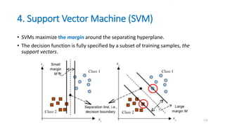 4. Support Vector Machine (SVM)
• SVMs maximize the margin around the separating hyperplane.
• The decision function is fully specified by a subset of training samples, the
support vectors.
122
Sec. 15.1
 