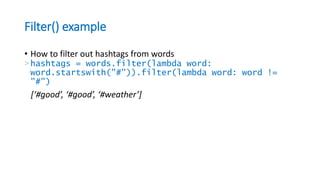 Filter() example
• How to filter out hashtags from words
>hashtags = words.filter(lambda word:
word.startswith("#")).filter(lambda word: word !=
"#")
[‘#good’, ‘#good’, ‘#weather’]
 
