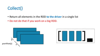 Collect()
• Return all elements in the RDD to the driver in a single list
• Do not do that if you work on a big RDD.
 