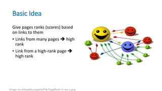 Basic Idea
Give pages ranks (scores) based
on links to them
• Links from many pages  high
rank
• Link from a high-rank page 
high rank
Image: en.wikipedia.org/wiki/File:PageRank-hi-res-2.png
 