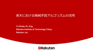 楽天における機械学習アルゴリズムの活用
Yu Hirate, Dr. Eng.
Rakuten Institute of Technology Tokyo,
Rakuten, Inc.
 