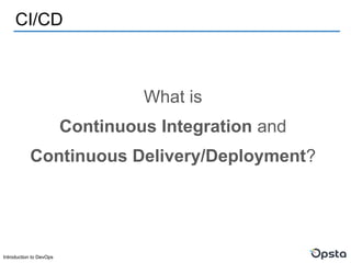 Introduction to DevOps
CI/CD
What is
Continuous Integration and
Continuous Delivery/Deployment?
 