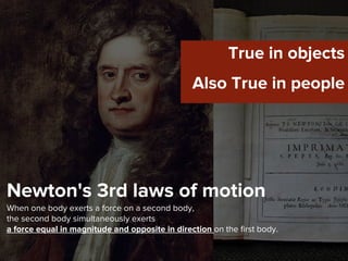 Newton's 3rd laws of motion
When one body exerts a force on a second body,
the second body simultaneously exerts
a force equal in magnitude and opposite in direction on the first body.
True in objects
Also True in people
 