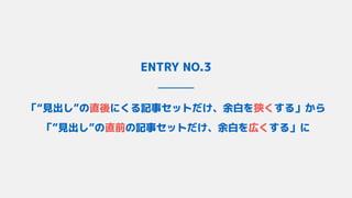 ENTRY NO.3
「“見出し”の直後にくる記事セットだけ、余白を狭くする」から 
「”見出し”の直前の記事セットだけ、余白を広くする」に
 