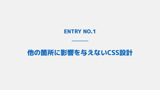 ENTRY NO.1
他の箇所に影響を与えないCSS設計
 