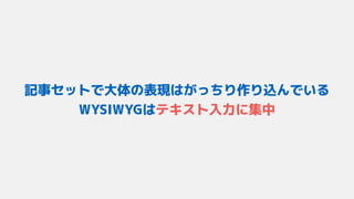記事セットで大体の表現はがっちり作り込んでいる 
WYSIWYGはテキスト入力に集中
 