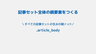 ＼すべての記事セットの生みの親ァッ!!／ 
.article_body
記事セット全体の親要素をつくる
 