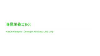 専属栄養士Bot
Kazuki Nakajima - Developer Advocate, LINE Corp
 