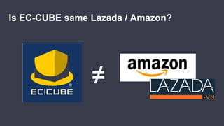 Is EC-CUBE same Lazada / Amazon?
≠
 