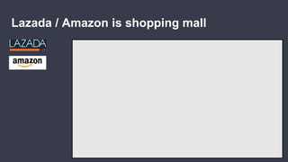 Lazada / Amazon is shopping mall
 