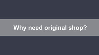 Why need original shop?
 