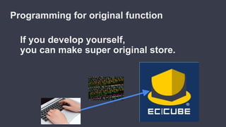 If you develop yourself,
you can make super original store.
Programming for original function
 