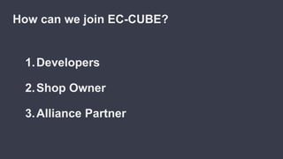 1.Developers
2.Shop Owner
3.Alliance Partner
How can we join EC-CUBE?
 