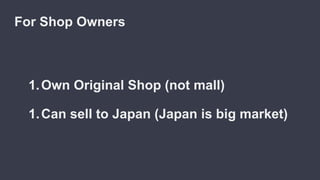 1.Own Original Shop (not mall)
1.Can sell to Japan (Japan is big market)
For Shop Owners
 