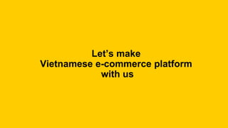 Let’s make
Vietnamese e-commerce platform
with us
 