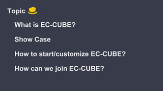 Topic
What is EC-CUBE?
Show Case
How to start/customize EC-CUBE?
How can we join EC-CUBE?
 