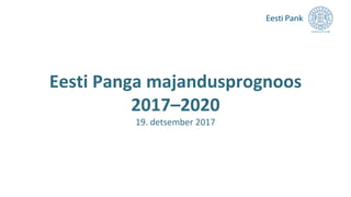 Eesti Panga majandusprognoos
2017–2020
19. detsember 2017
 