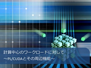 計算中心のワークロードに対して
～PL/CUDAとその周辺機能～
 