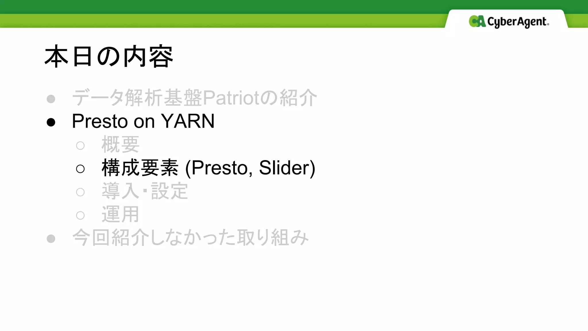 ● データ解析基盤Patriotの紹介
● Presto on YARN
○ 概要
○ 構成要素 (Presto, Slider)
○ 導入・設定
○ 運用
● 今回紹介しなかった取り組み
本日の内容
 